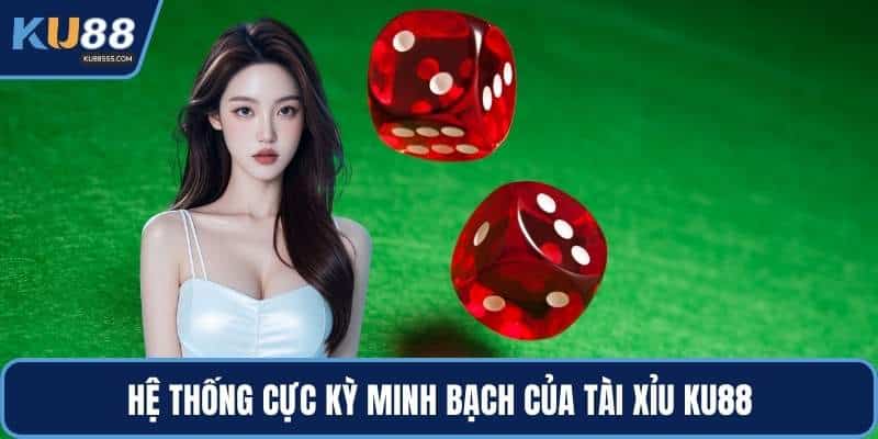 Hệ thống cực kỳ minh bạch của tài xỉu KU88
