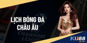 Lịch Bóng Đá Châu Âu KU88 - Thông Tin Quan Trọng Soi Kèo