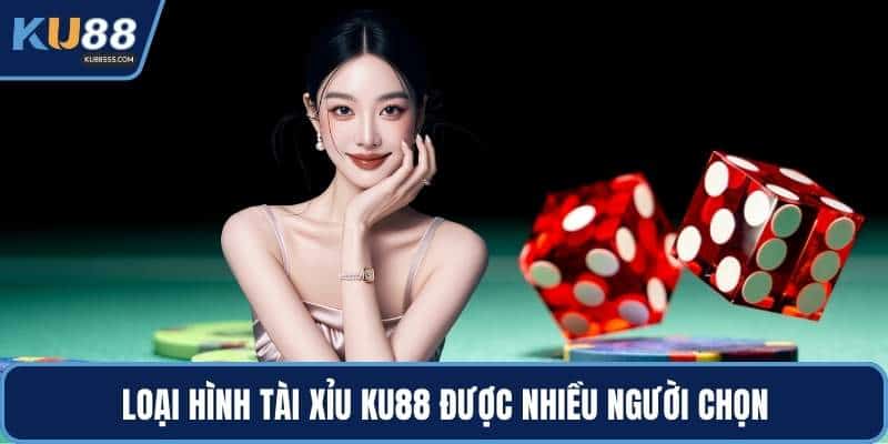 Loại hình tài xỉu KU88 được nhiều người chọn