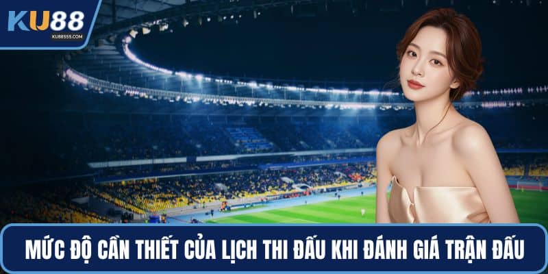 Mức độ cần thiết của lịch thi đấu khi đánh giá trận đấu