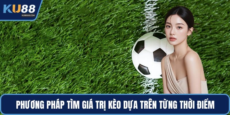 Phương pháp tìm giá trị kèo dựa trên từng thời điểm